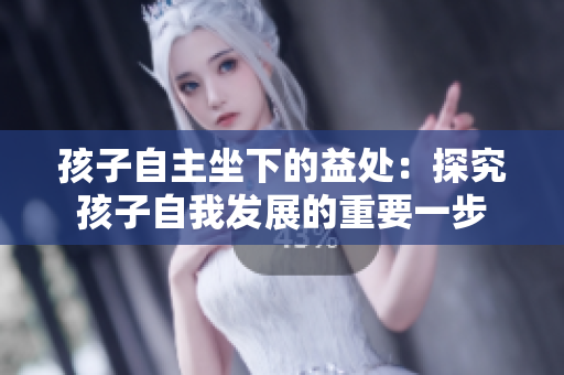 孩子自主坐下的益處：探究孩子自我發(fā)展的重要一步