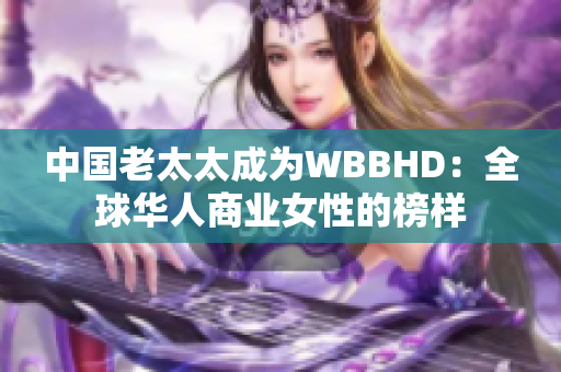 中國老太太成為WBBHD：全球華人商業(yè)女性的榜樣
