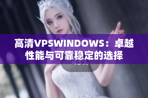 高清VPSWINDOWS：卓越性能與可靠穩(wěn)定的選擇