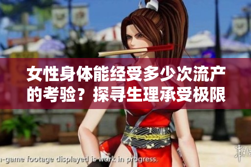 女性身體能經(jīng)受多少次流產(chǎn)的考驗(yàn)？探尋生理承受極限