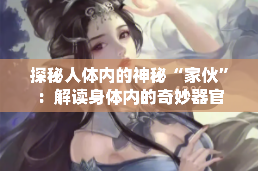 探秘人體內(nèi)的神秘“家伙”：解讀身體內(nèi)的奇妙器官