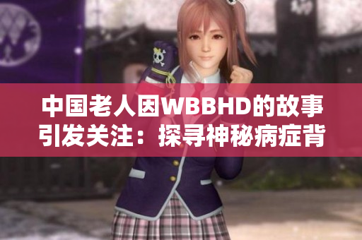 中國(guó)老人因WBBHD的故事引發(fā)關(guān)注：探尋神秘病癥背后的真相