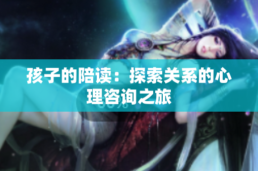 孩子的陪讀：探索關(guān)系的心理咨詢(xún)之旅