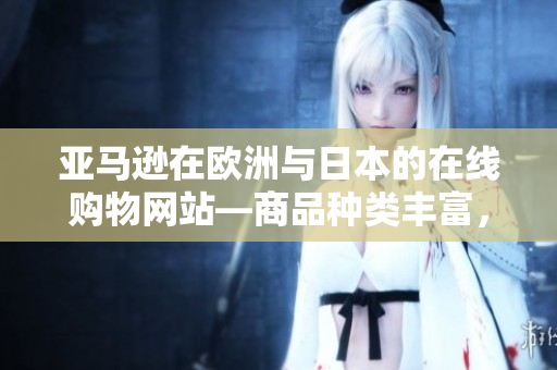 亞馬遜在歐洲與日本的在線購物網(wǎng)站—商品種類豐富，服務完善