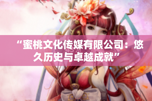 “蜜桃文化傳媒有限公司：悠久歷史與卓越成就”