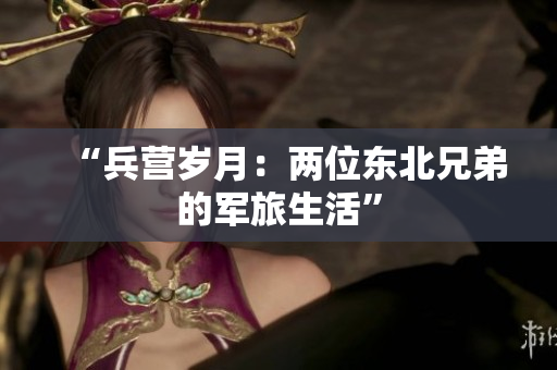 “兵營歲月：兩位東北兄弟的軍旅生活”