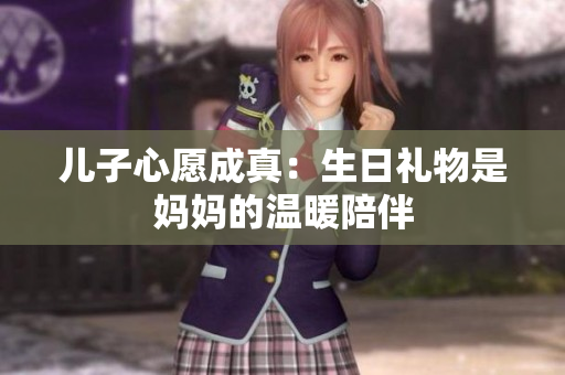 兒子心愿成真：生日禮物是媽媽的溫暖陪伴
