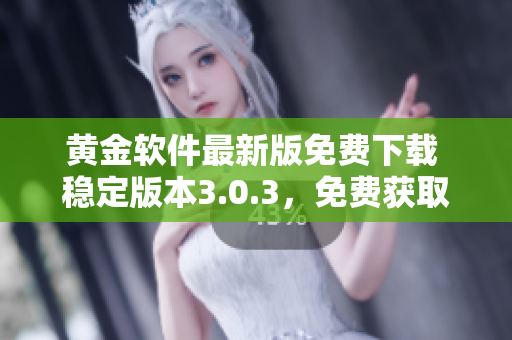 黃金軟件最新版免費下載 穩(wěn)定版本3.0.3，免費獲取最新功能