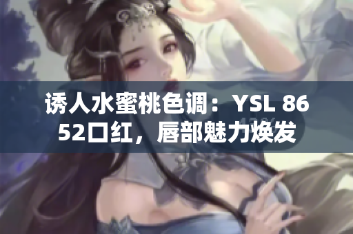 誘人水蜜桃色調(diào)：YSL 8652口紅，唇部魅力煥發(fā)