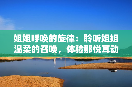 姐姐呼喚的旋律：聆聽姐姐溫柔的召喚，體驗那悅耳動聽的音符