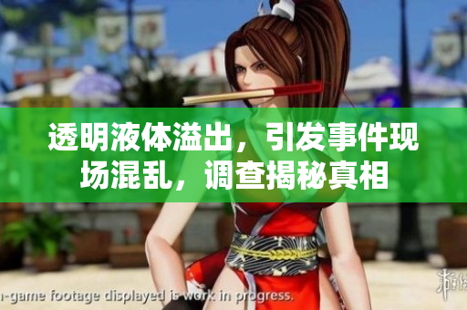 透明液體溢出，引發(fā)事件現(xiàn)場(chǎng)混亂，調(diào)查揭秘真相