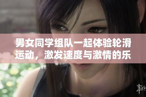 男女同學(xué)組隊一起體驗輪滑運動，激發(fā)速度與激情的樂趣與挑戰(zhàn)