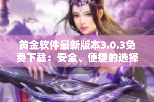 黃金軟件最新版本3.0.3免費下載：安全、便捷的選擇