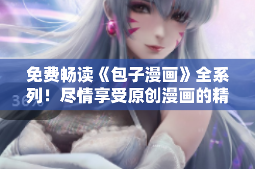 免費(fèi)暢讀《包子漫畫(huà)》全系列！盡情享受原創(chuàng)漫畫(huà)的精彩世界
