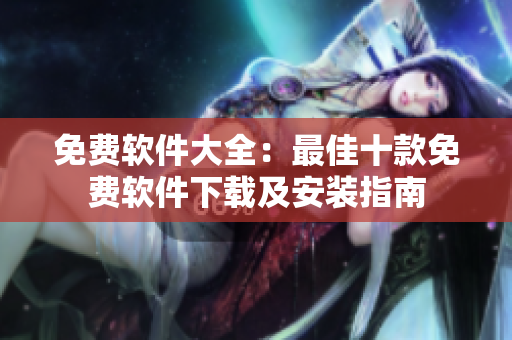 免費(fèi)軟件大全：最佳十款免費(fèi)軟件下載及安裝指南