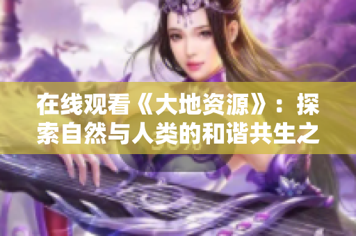 在線觀看《大地資源》：探索自然與人類的和諧共生之路