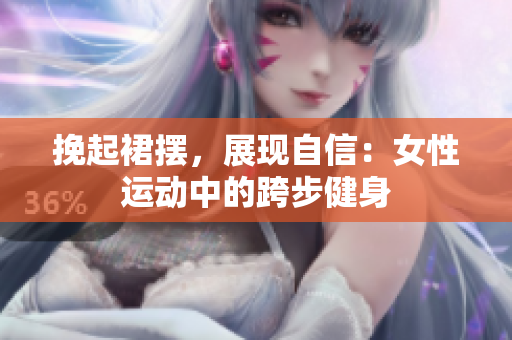 挽起裙擺，展現(xiàn)自信：女性運(yùn)動(dòng)中的跨步健身