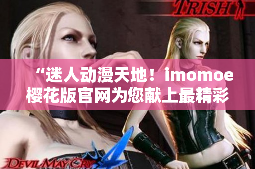 “迷人動漫天地！imomoe櫻花版官網(wǎng)為您獻上最精彩的動漫體驗！”