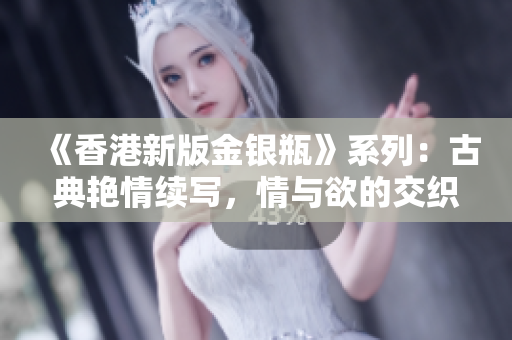 《香港新版金銀瓶》系列：古典艷情續(xù)寫，情與欲的交織征程