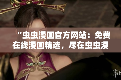 “蟲蟲漫畫官方網(wǎng)站：免費在線漫畫精選，盡在蟲蟲漫畫官網(wǎng)！”