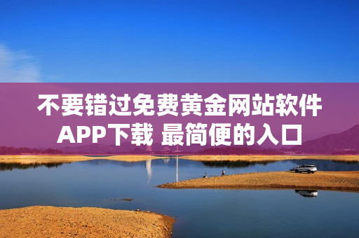不要錯過免費(fèi)黃金網(wǎng)站軟件APP下載 最簡便的入口