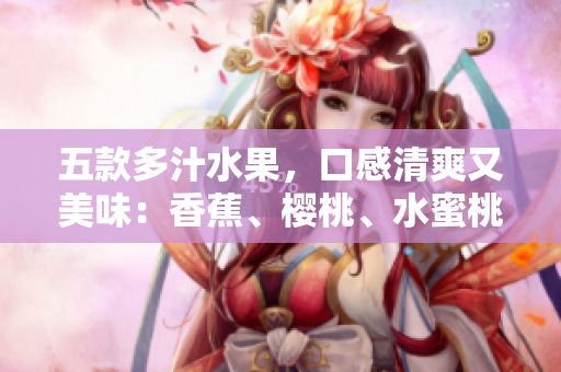 五款多汁水果，口感清爽又美味：香蕉、櫻桃、水蜜桃、獼猴桃與菠蘿
