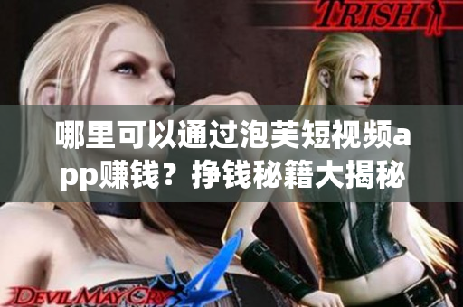 哪里可以通過泡芙短視頻app賺錢？掙錢秘籍大揭秘
