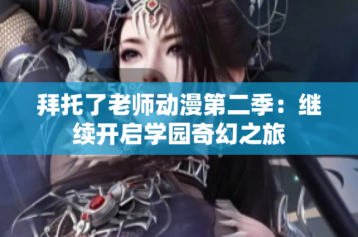 拜托了老師動漫第二季：繼續(xù)開啟學(xué)園奇幻之旅