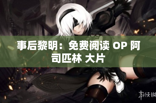 事后黎明：免費(fèi)閱讀 OP 阿司匹林 大片