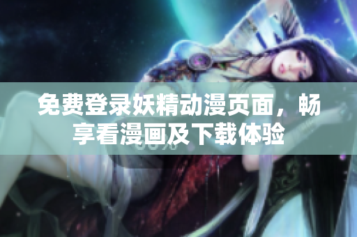 免費登錄妖精動漫頁面，暢享看漫畫及下載體驗