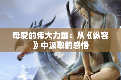 母愛的偉大力量：從《縱容》中汲取的感悟