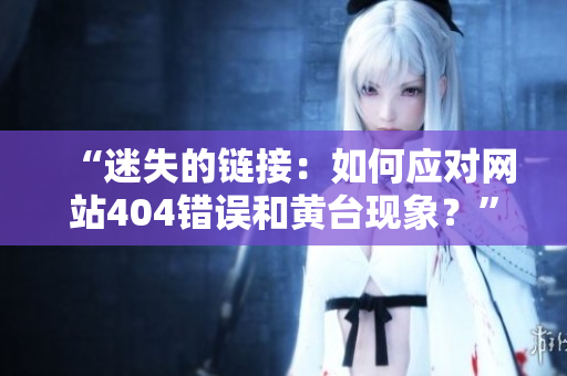 “迷失的鏈接：如何應對網(wǎng)站404錯誤和黃臺現(xiàn)象？”