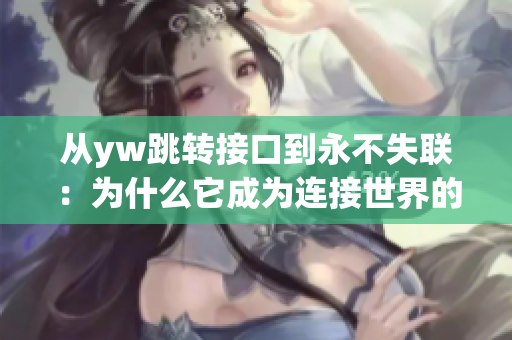 從yw跳轉接口到永不失聯(lián)：為什么它成為連接世界的關鍵所在？