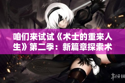 咱們來試試《術士的重來人生》第二季：新篇章探索術士的成長與挑戰(zhàn)