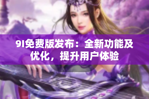 9I免費(fèi)版發(fā)布：全新功能及優(yōu)化，提升用戶體驗(yàn)