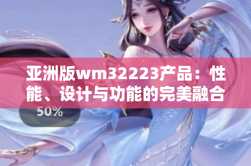 亞洲版wm32223產(chǎn)品：性能、設(shè)計與功能的完美融合