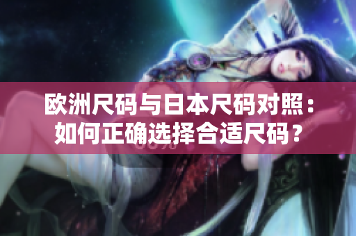 歐洲尺碼與日本尺碼對照：如何正確選擇合適尺碼？