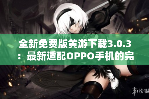 全新免費(fèi)版黃游下載3.0.3：最新適配OPPO手機(jī)的完整指南