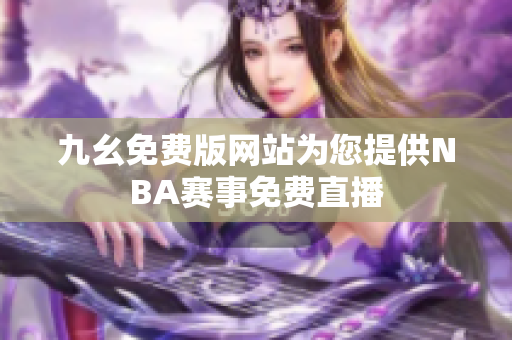 九幺免費(fèi)版網(wǎng)站為您提供NBA賽事免費(fèi)直播