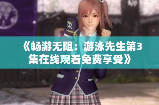 《暢游無阻：游泳先生第3集在線觀看免費(fèi)享受》