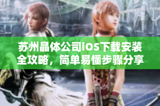 蘇州晶體公司iOS下載安裝全攻略，簡單易懂步驟分享