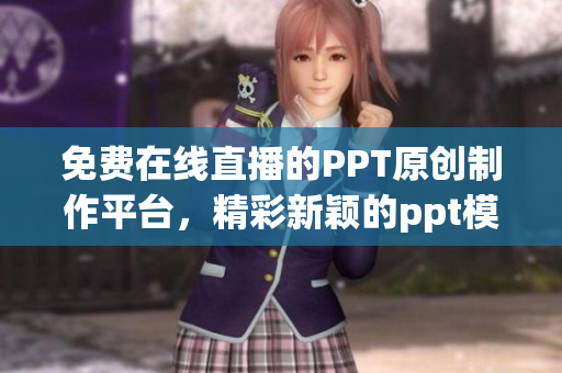 免費在線直播的PPT原創(chuàng)制作平臺，精彩新穎的ppt模板免費下載