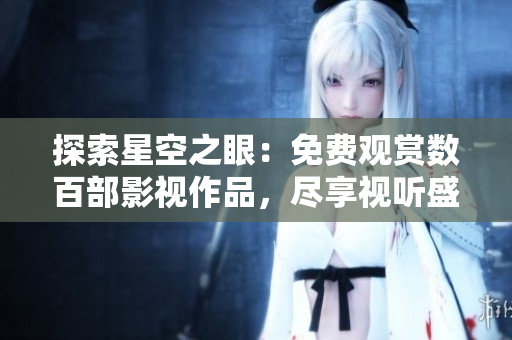 探索星空之眼：免費觀賞數(shù)百部影視作品，盡享視聽盛宴