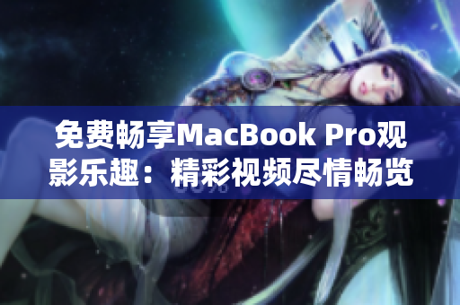 免費(fèi)暢享MacBook Pro觀影樂趣：精彩視頻盡情暢覽