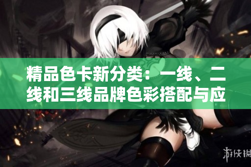 精品色卡新分類：一線、二線和三線品牌色彩搭配與應(yīng)用分析