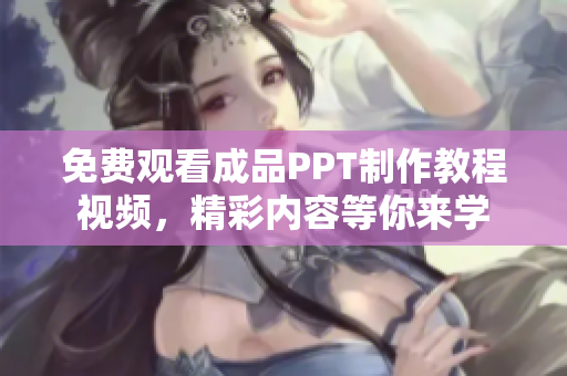 免費(fèi)觀看成品PPT制作教程視頻，精彩內(nèi)容等你來學(xué)