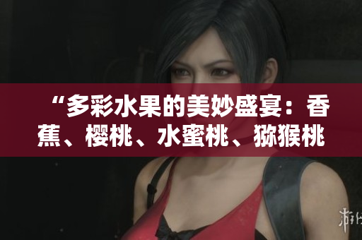 “多彩水果的美妙盛宴：香蕉、櫻桃、水蜜桃、獼猴桃與菠蘿的健康饕餮”