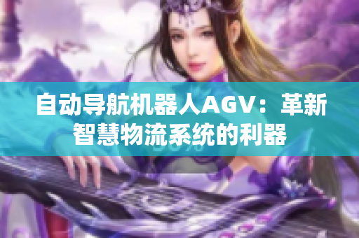 自動(dòng)導(dǎo)航機(jī)器人AGV：革新智慧物流系統(tǒng)的利器