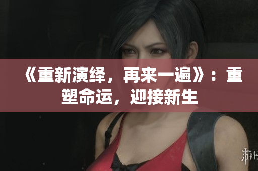 《重新演繹，再來一遍》：重塑命運，迎接新生