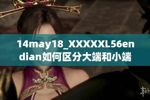 14may18_XXXXXL56endian如何區(qū)分大端和小端？詳解計算機存儲方式